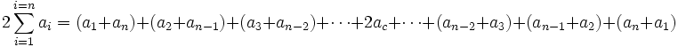 2sum_{i=1}^{i=n} a_i = (a_1 + a_n) + (a_2 + a_{n-1}) + (a_3 + a_{n-2}) + cdots + 2a_c + cdots + (a_{n-2} + a_3) + (a_{n-1} + a_2) + (a_n + a_1)