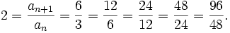  2 = frac{a_{n+1}}{a_n} = frac{6}{3} = frac{12}{6}=frac{24}{12}=frac{48}{24} = frac{96}{48}. 